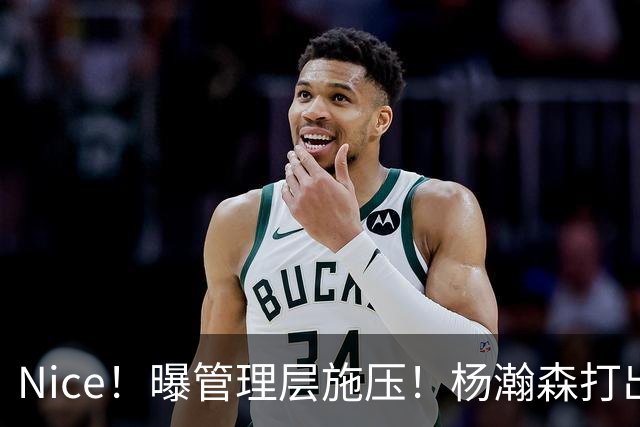 Nice！曝管理层施压！杨瀚森打出赛季最强一战